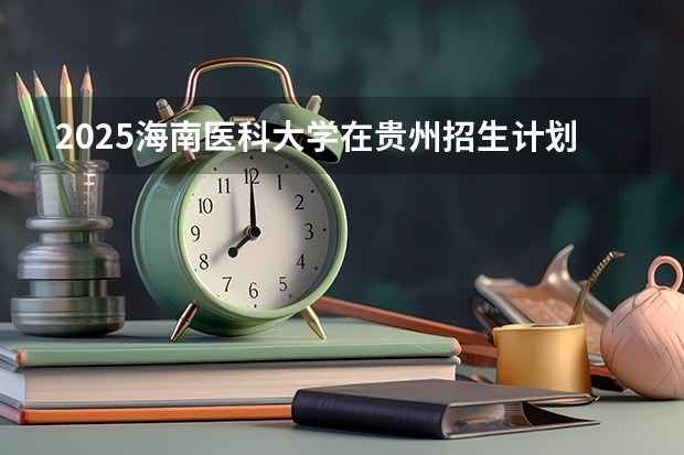 2025海南医科大学在贵州招生计划人数