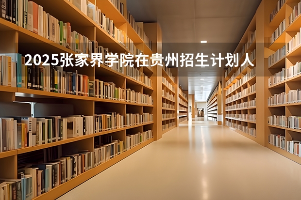 2025张家界学院在贵州招生计划人数