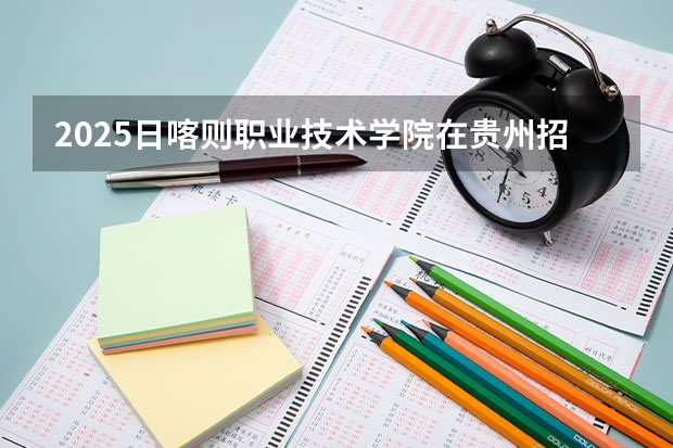 2025日喀则职业技术学院在贵州招生计划人数