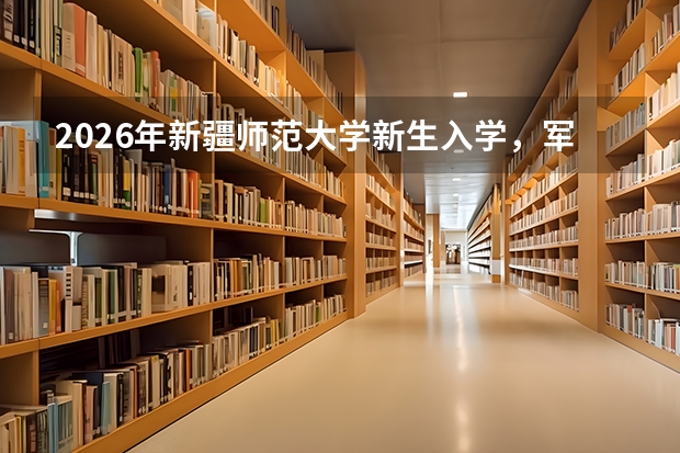 2026年新疆师范大学新生入学，军训期间可以请假吗？
