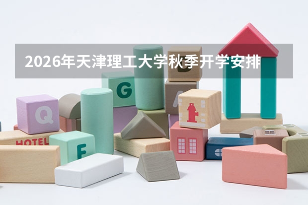 2026年天津理工大学秋季开学安排公布：新生报到流程与军训须知