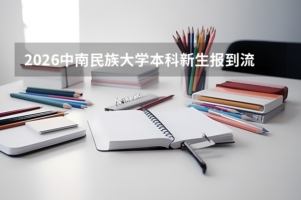 2026中南民族大学本科新生报到流程详解：开学日期、军训安排、物品建议