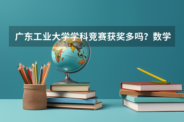 广东工业大学学科竞赛获奖多吗？数学建模与电子设计大赛