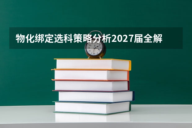 物化绑定选科策略分析2027届全解 方法步骤避坑一次说清