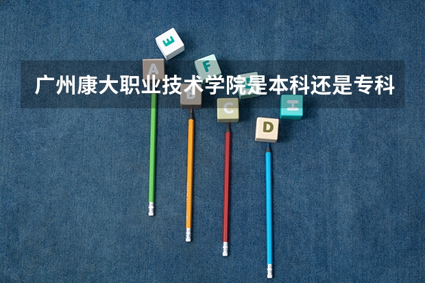 广州康大职业技术学院是本科还是专科院校?