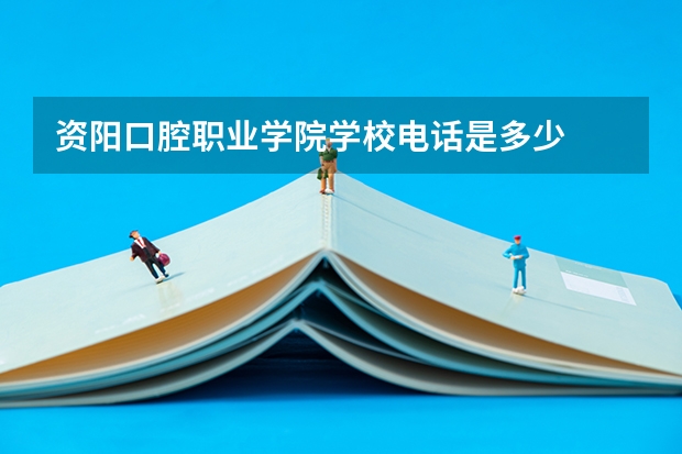 资阳口腔职业学院学校电话是多少