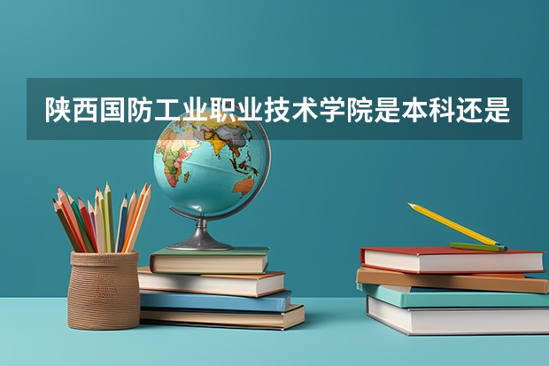 陕西国防工业职业技术学院是本科还是专科院校?