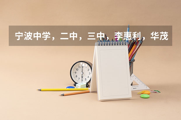 宁波中学,二中,三中,李惠利,华茂公办,兴宁,外国语,惠贞,效实招生名额 宁波至诚学校高中招生简章