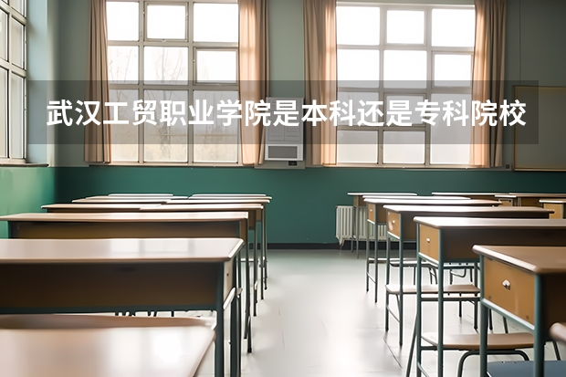 武汉工贸职业学院是本科还是专科院校？