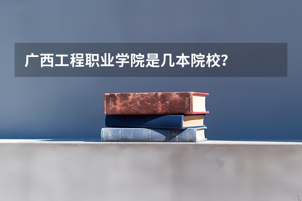 广西工程职业学院是几本院校?