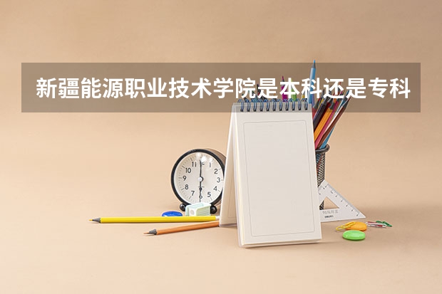 新疆能源职业技术学院是本科还是专科院校？