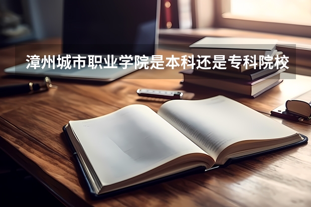 漳州城市职业学院是本科还是专科院校？