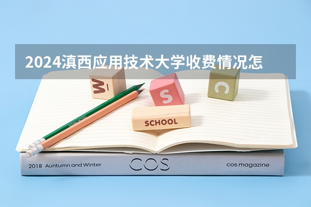 2024滇西应用技术大学收费情况怎么样？