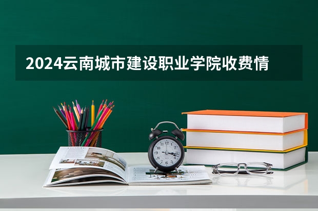 2024云南城市建设职业学院收费情况怎么样？