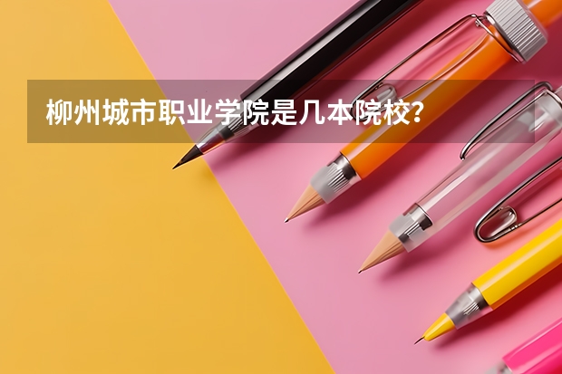 柳州城市职业学院是几本院校?