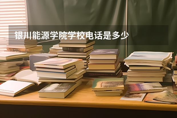 银川能源学院学校电话是多少
