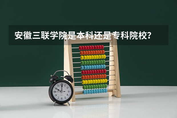 安徽三联学院是本科还是专科院校？
