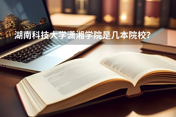 湖南科技大学潇湘学院是几本院校？
