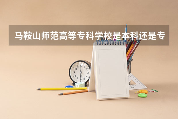 马鞍山师范高等专科学校是本科还是专科院校？