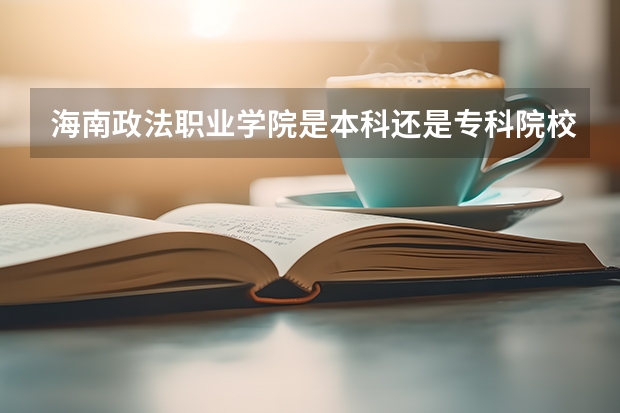 海南政法职业学院是本科还是专科院校？