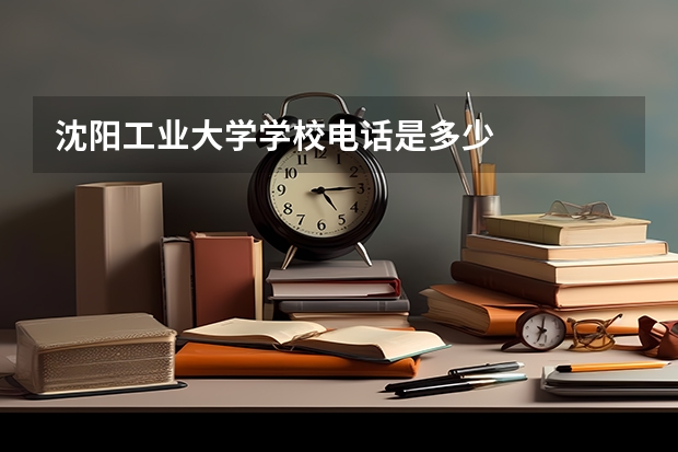沈阳工业大学学校电话是多少