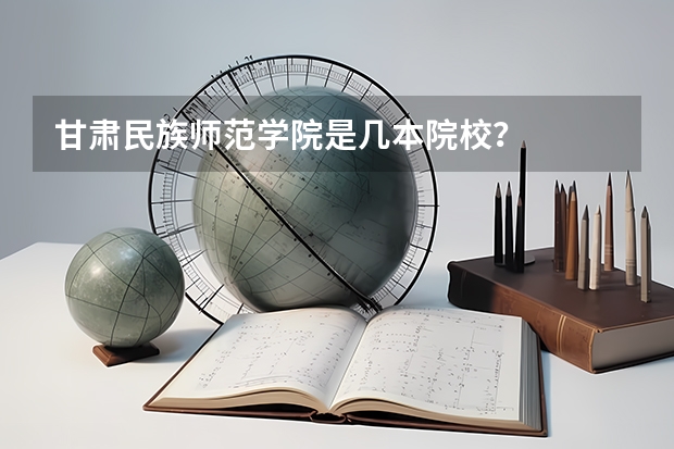 甘肃民族师范学院是几本院校?