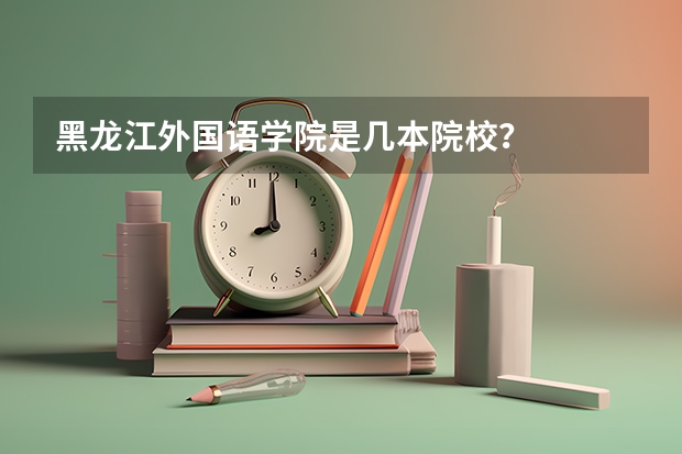 黑龙江外国语学院是几本院校？