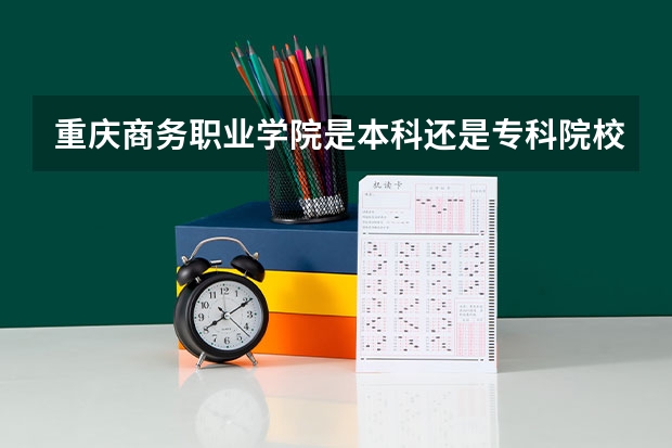 重庆商务职业学院是本科还是专科院校?