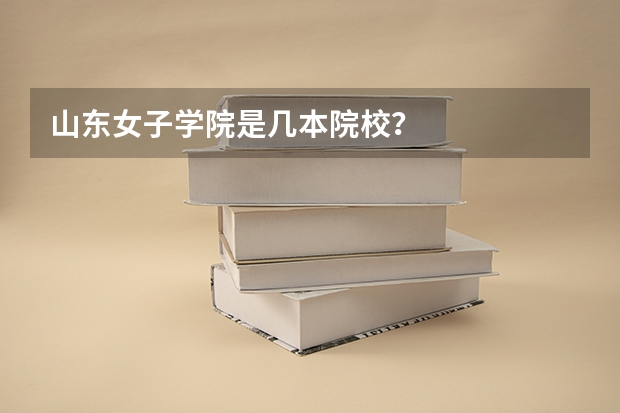 山东女子学院是几本院校？