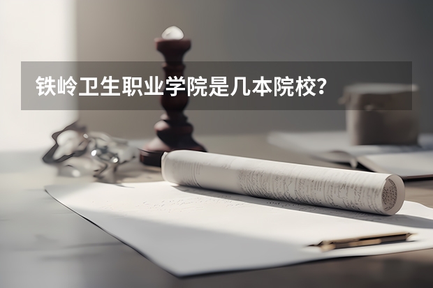 铁岭卫生职业学院是几本院校？