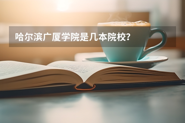哈尔滨广厦学院是几本院校？