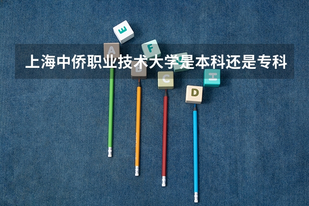 上海中侨职业技术大学是本科还是专科院校?