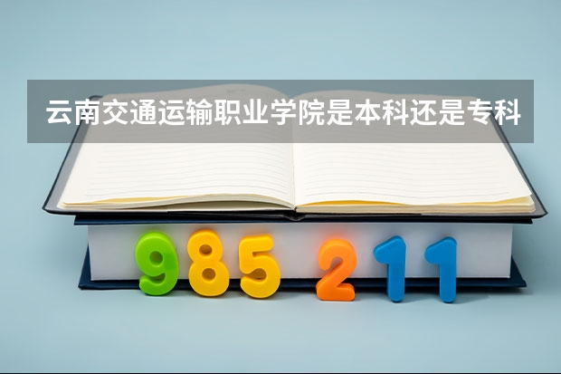 云南交通运输职业学院是本科还是专科院校？