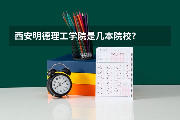 西安明德理工学院是几本院校?