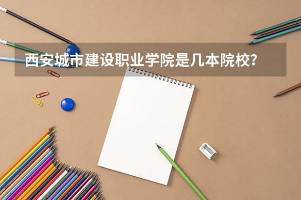 西安城市建设职业学院是几本院校?