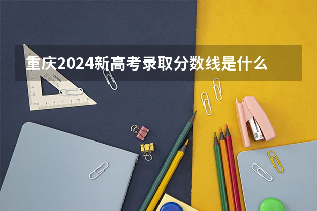 重庆2024新高考录取分数线是什么？