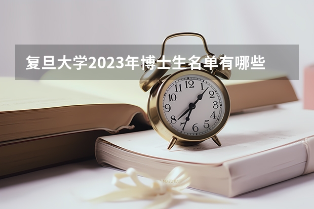 复旦大学2023年博士生名单有哪些人？