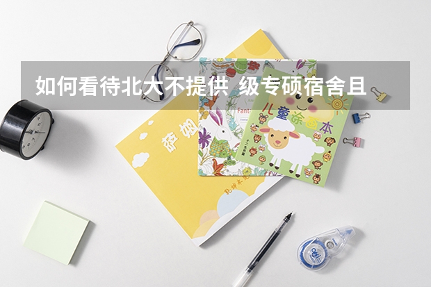 如何看待北大不提供 级专硕宿舍且不提供租房补贴?