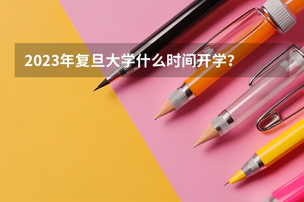 2023年复旦大学什么时间开学？