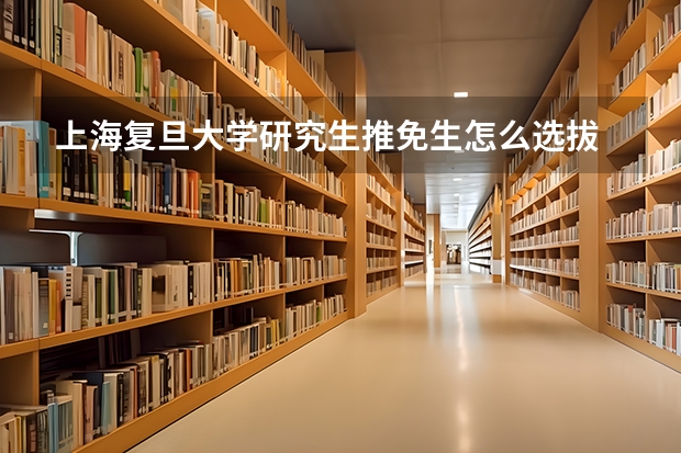 上海复旦大学研究生推免生怎么选拔
