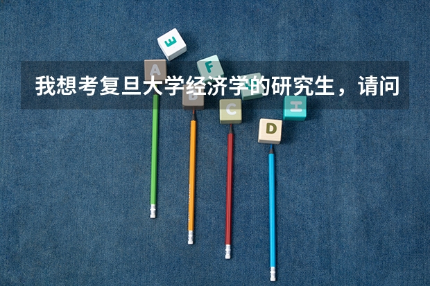 我想考复旦大学经济学的研究生,请问要考哪几门课?教材是什么?