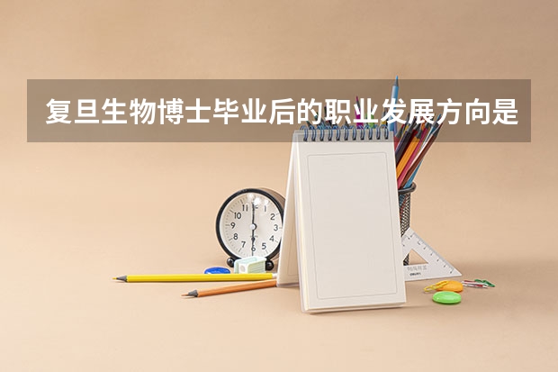 复旦生物博士毕业后的职业发展方向是什么？