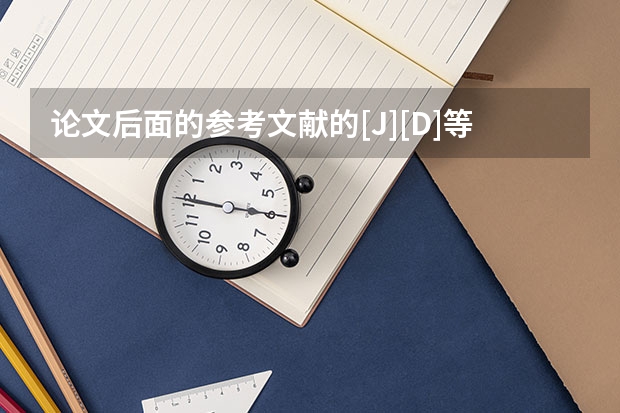 论文后面的参考文献的[J][D]等的是什么意思?